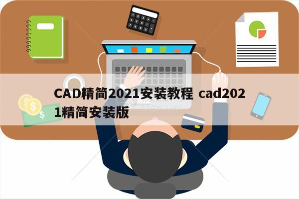 CAD精简2021安装教程 cad2021精简安装版