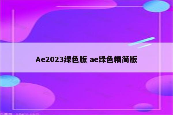 Ae2023绿色版 ae绿色精简版