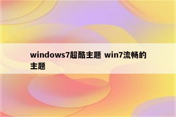 windows7超酷主题 win7流畅的主题