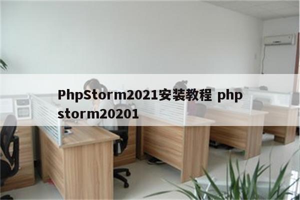PhpStorm2021安装教程 phpstorm20201