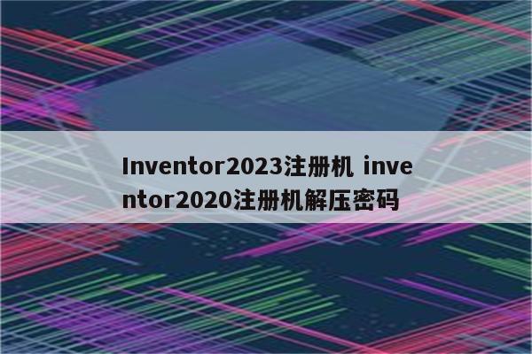 Inventor2023注册机 inventor2020注册机解压密码
