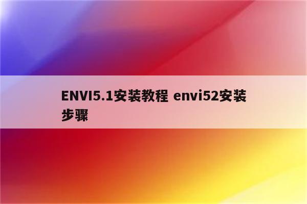 ENVI5.1安装教程 envi52安装步骤