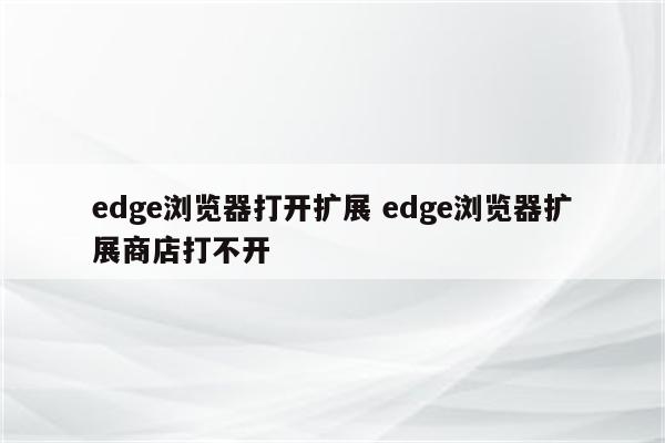 edge浏览器打开扩展 edge浏览器扩展商店打不开