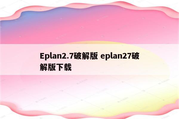 Eplan2.7破解版 eplan27破解版下载