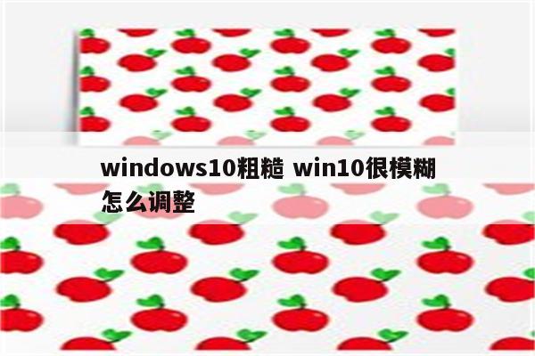 windows10粗糙 win10很模糊怎么调整