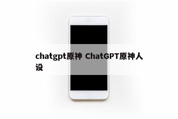 chatgpt原神 ChatGPT原神人设