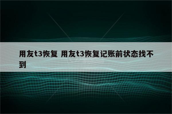 用友t3恢复 用友t3恢复记账前状态找不到