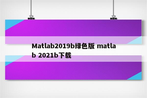 Matlab2019b绿色版 matlab 2021b下载