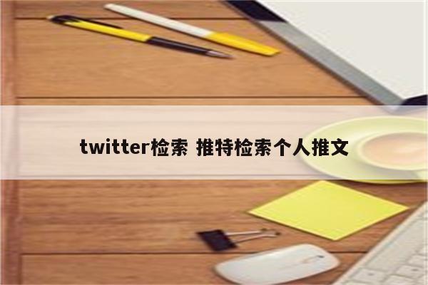 twitter检索 推特检索个人推文