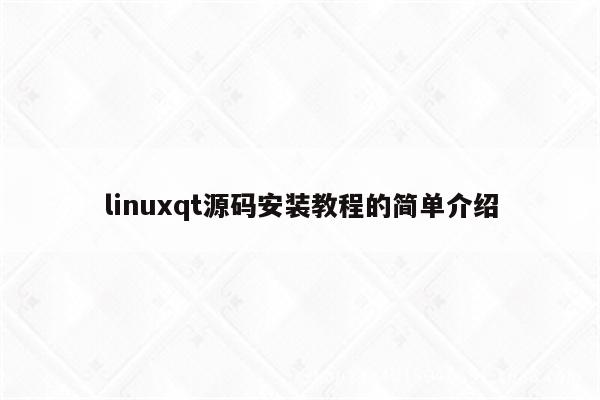 linuxqt源码安装教程的简单介绍