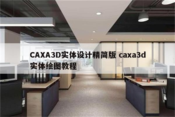 CAXA3D实体设计精简版 caxa3d实体绘图教程