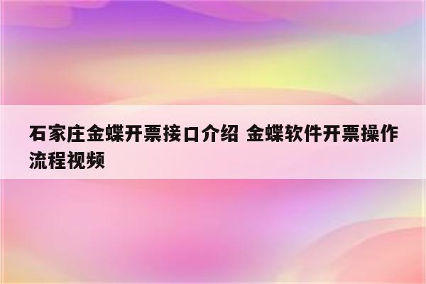 石家庄金蝶开票接口介绍 金蝶软件开票操作流程视频