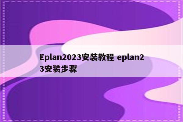 Eplan2023安装教程 eplan23安装步骤