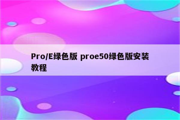 Pro/E绿色版 proe50绿色版安装教程