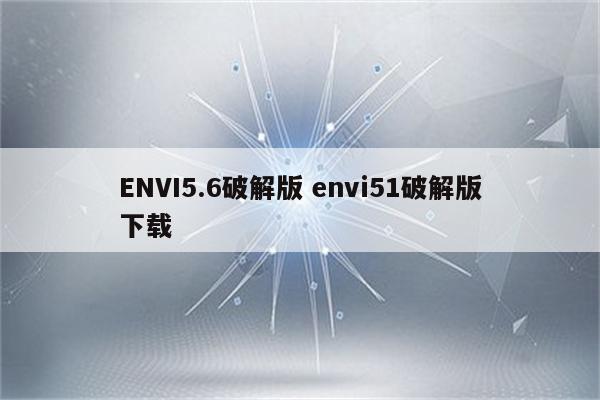 ENVI5.6破解版 envi51破解版下载