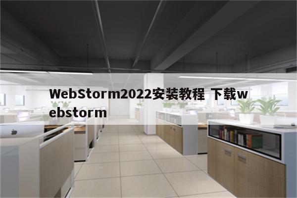 WebStorm2022安装教程 下载webstorm