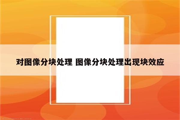 对图像分块处理 图像分块处理出现块效应