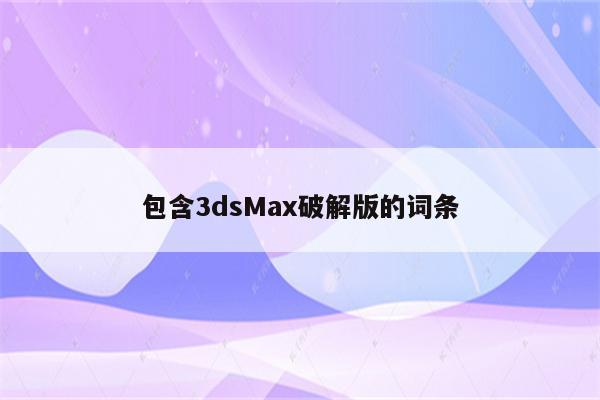 包含3dsMax破解版的词条