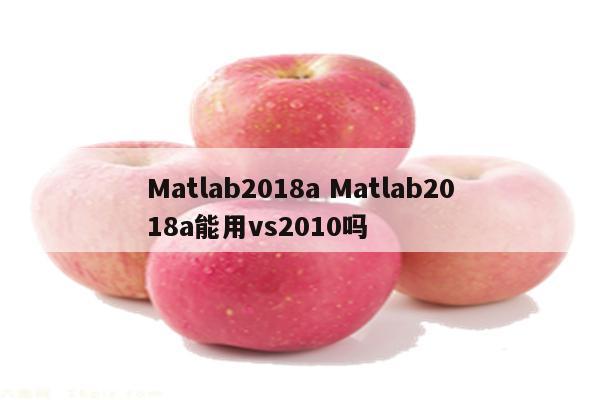 Matlab2018a Matlab2018a能用vs2010吗