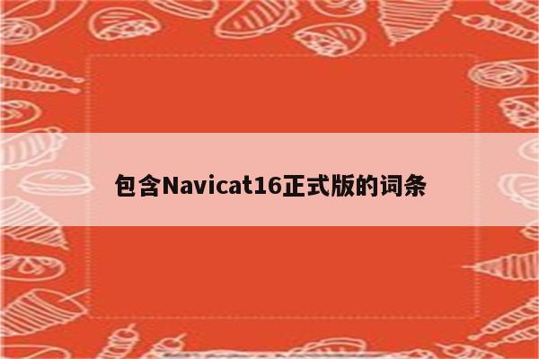 包含Navicat16正式版的词条