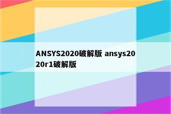 ANSYS2020破解版 ansys2020r1破解版