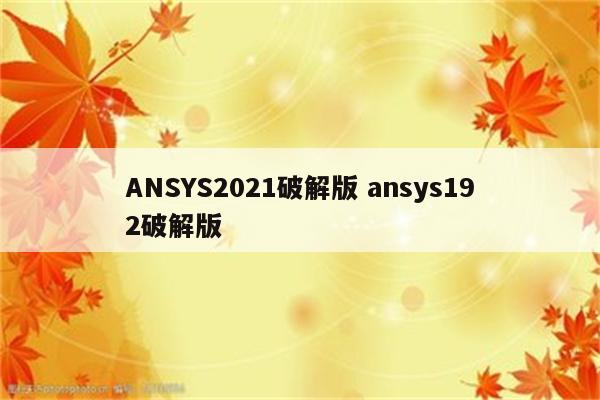 ANSYS2021破解版 ansys192破解版