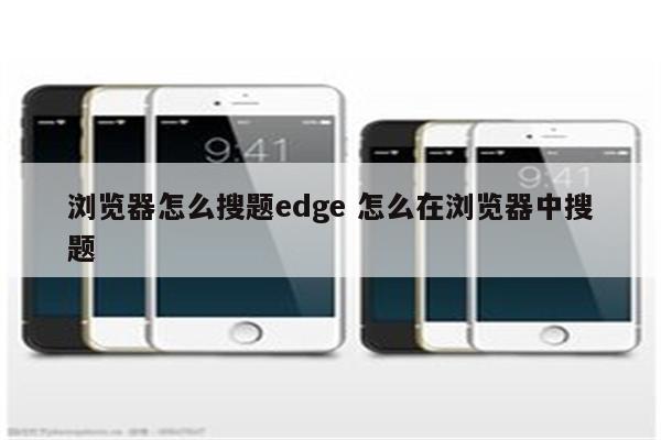 浏览器怎么搜题edge 怎么在浏览器中搜题