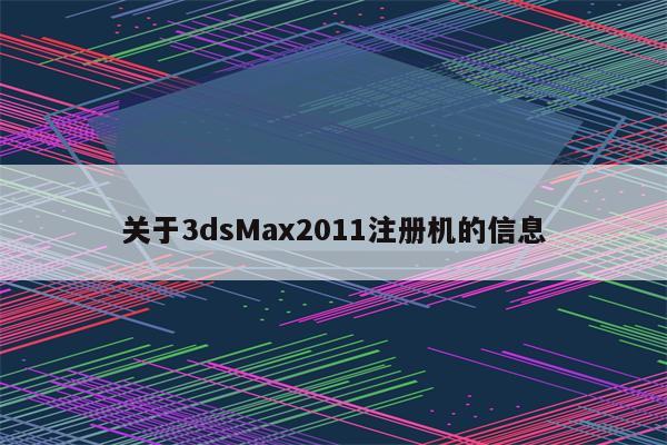 关于3dsMax2011注册机的信息