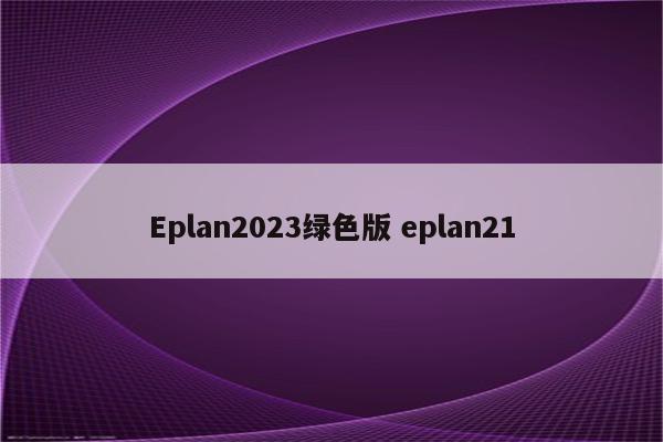 Eplan2023绿色版 eplan21