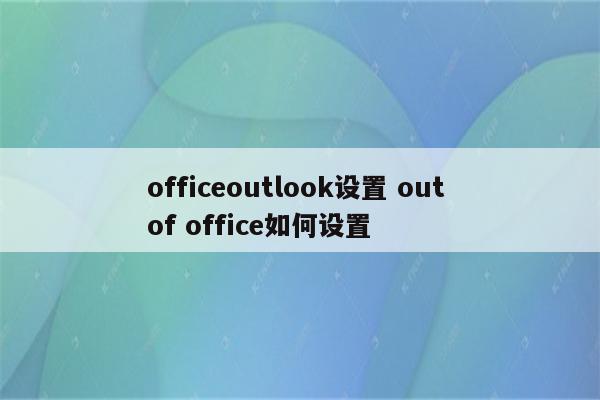 officeoutlook设置 out of office如何设置