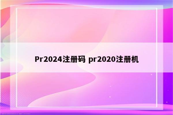 Pr2024注册码 pr2020注册机