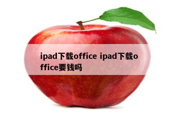 ipad下载office ipad下载office要钱吗