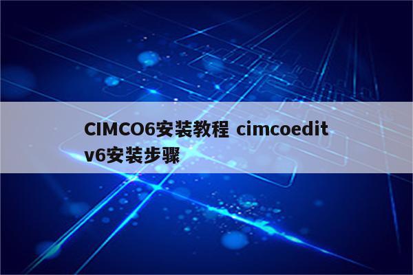 CIMCO6安装教程 cimcoeditv6安装步骤