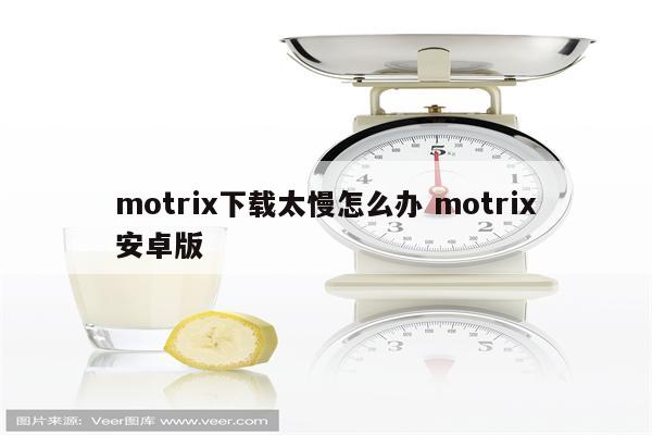 motrix下载太慢怎么办 motrix安卓版