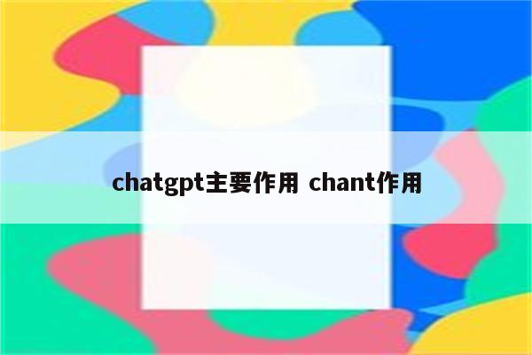 chatgpt主要作用 chant作用