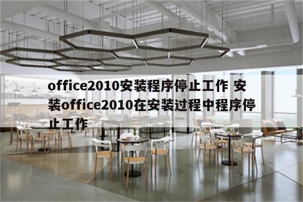 office2010安装程序停止工作 安装office2010在安装过程中程序停止工作