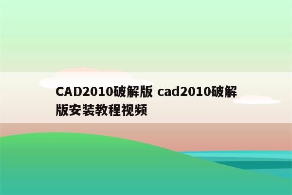 CAD2010破解版 cad2010破解版安装教程视频