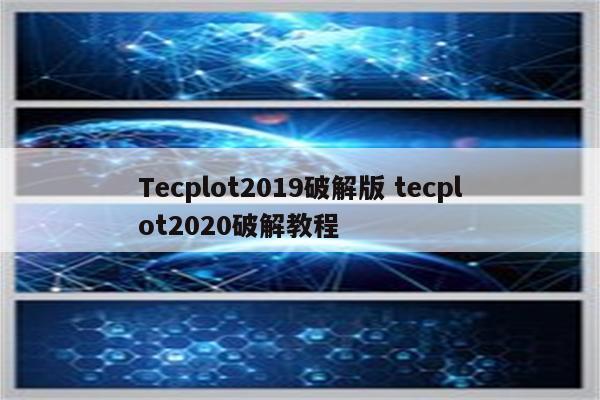 Tecplot2019破解版 tecplot2020破解教程