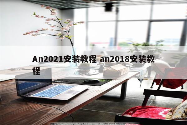 An2021安装教程 an2018安装教程