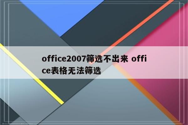 office2007筛选不出来 office表格无法筛选