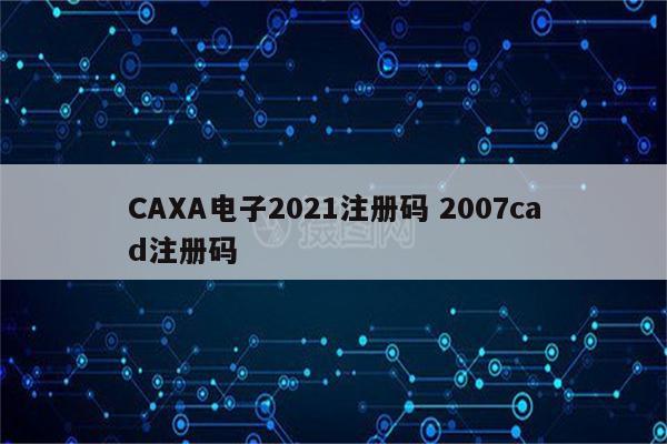 CAXA电子2021注册码 2007cad注册码