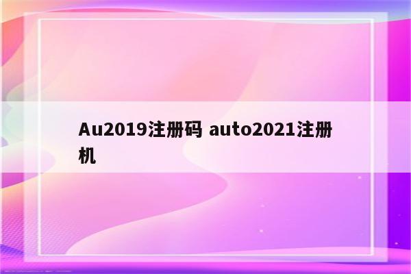 Au2019注册码 auto2021注册机