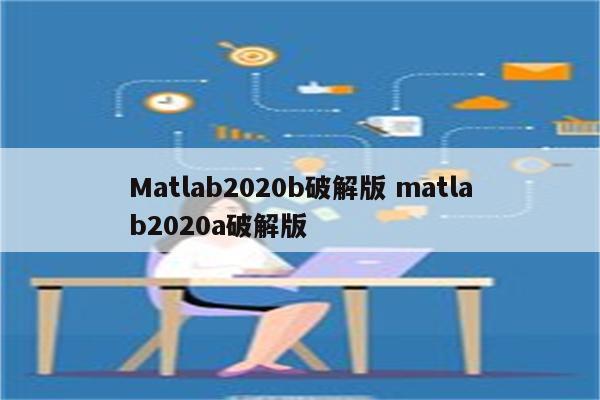 Matlab2020b破解版 matlab2020a破解版