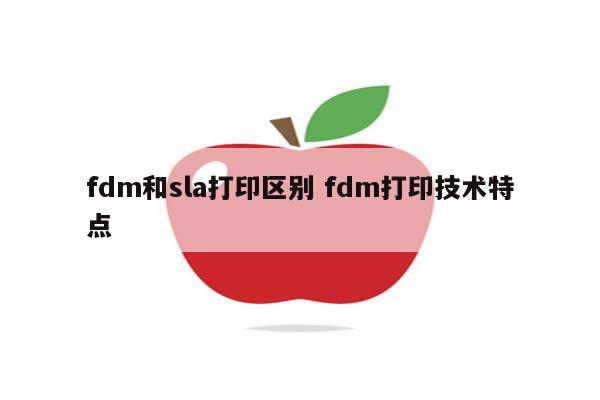 fdm和sla打印区别 fdm打印技术特点