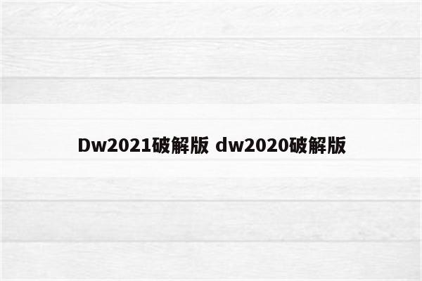 Dw2021破解版 dw2020破解版