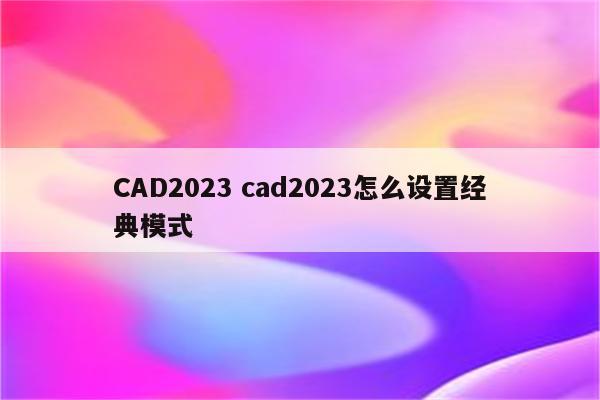 CAD2023 cad2023怎么设置经典模式