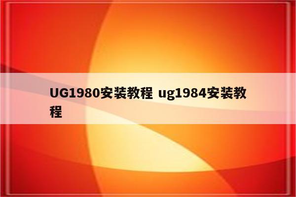 UG1980安装教程 ug1984安装教程