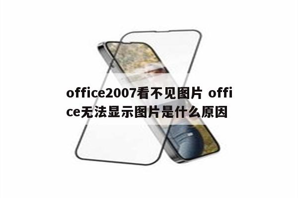 office2007看不见图片 office无法显示图片是什么原因