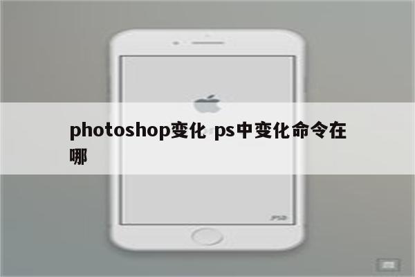 photoshop变化 ps中变化命令在哪