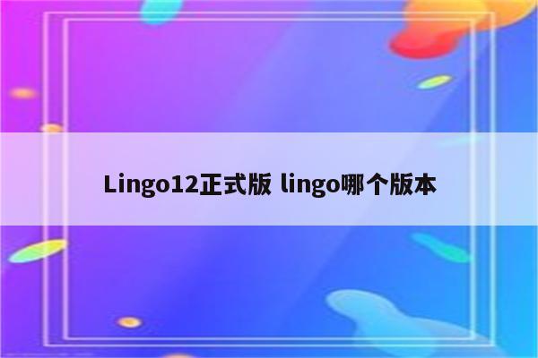 Lingo12正式版 lingo哪个版本